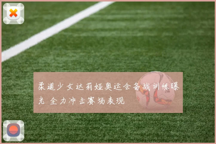 柔道少女达莉娅奥运会备战训练曝光 全力冲击赛场表现