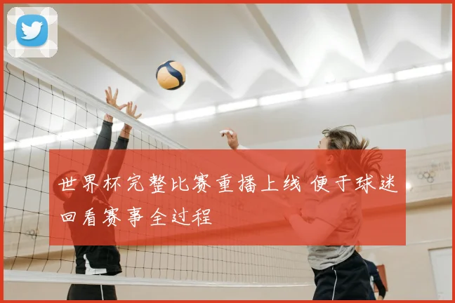 世界杯完整比赛重播上线 便于球迷回看赛事全过程