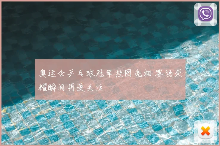 奥运会乒乓球冠军挂图亮相 赛场荣耀瞬间再受关注