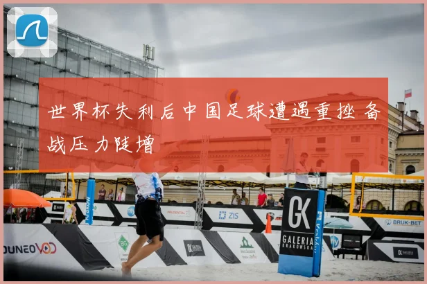 世界杯失利后中国足球遭遇重挫 备战压力陡增