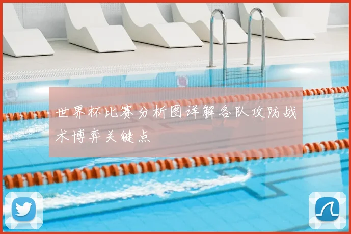 世界杯比赛分析图详解各队攻防战术博弈关键点
