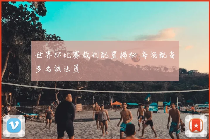 世界杯比赛裁判配置揭秘 每场配备多名执法员