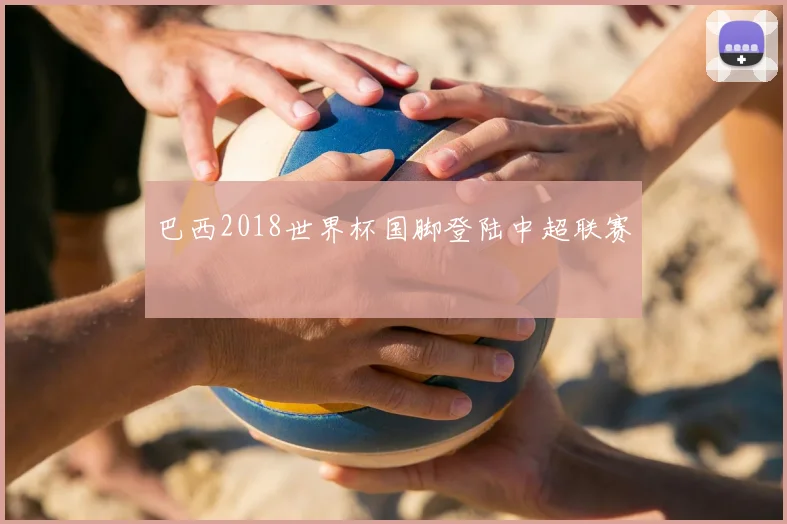 巴西2018世界杯国脚登陆中超联赛