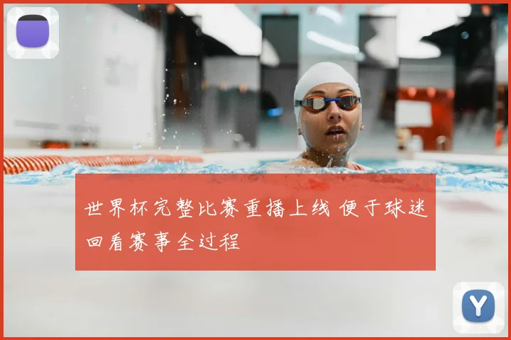 世界杯完整比赛重播上线 便于球迷回看赛事全过程