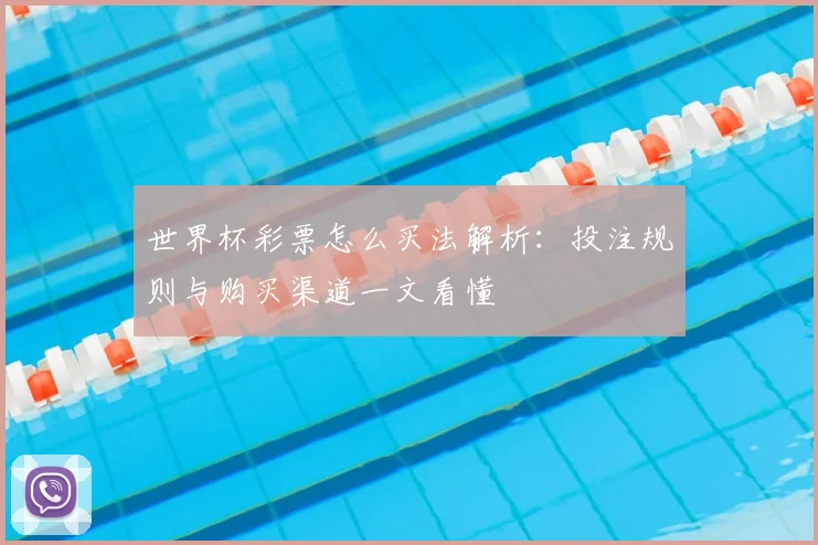 世界杯彩票怎么买法解析：投注规则与购买渠道一文看懂