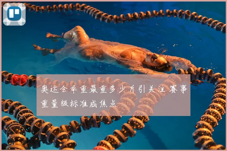奥运会举重最重多少斤引关注 赛事重量级标准成焦点