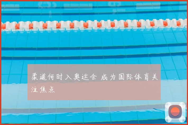 柔道何时入奥运会 成为国际体育关注焦点