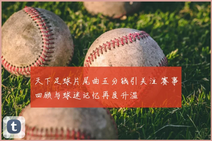 天下足球片尾曲五分钱引关注 赛事回顾与球迷记忆再度升温