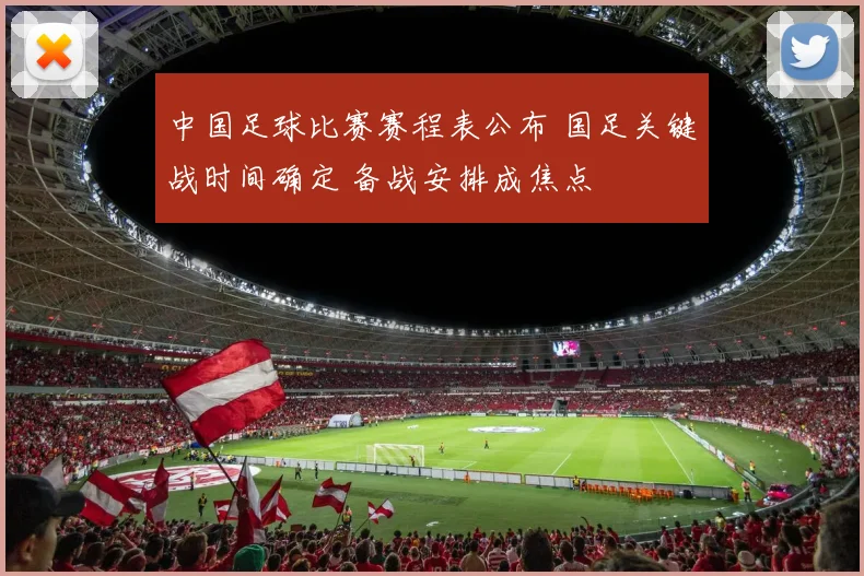 中国足球比赛赛程表公布 国足关键战时间确定 备战安排成焦点