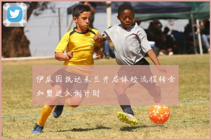 伊瓜因抵达米兰开启体检流程转会加盟进入倒计时