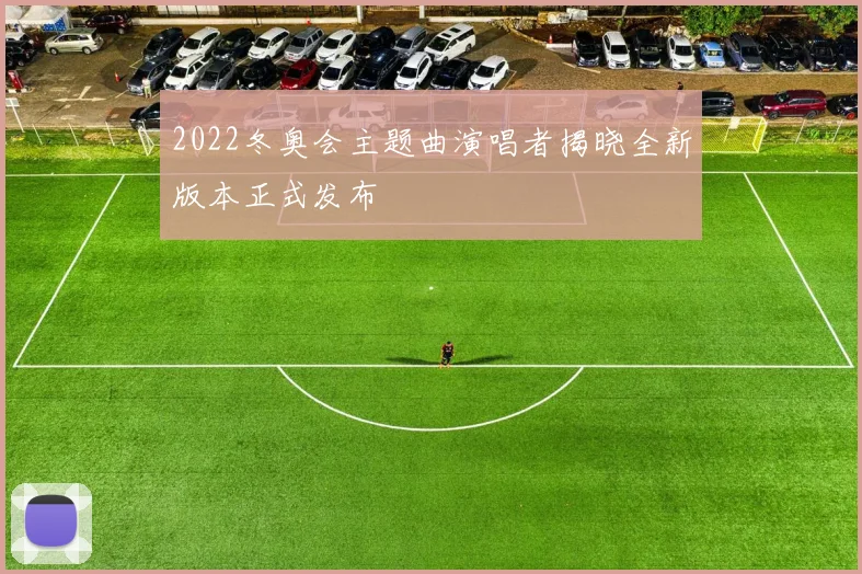 2022冬奥会主题曲演唱者揭晓全新版本正式发布