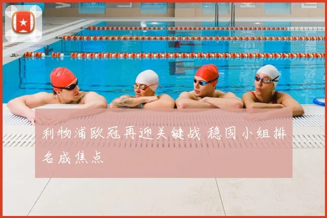 利物浦欧冠再迎关键战 稳固小组排名成焦点