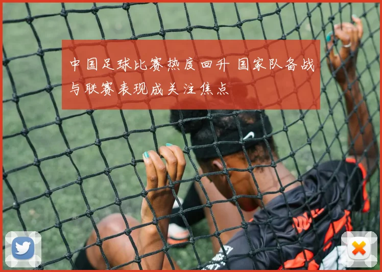 中国足球比赛热度回升 国家队备战与联赛表现成关注焦点