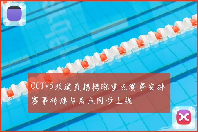 CCTV5频道直播揭晓重点赛事安排 赛事转播与看点同步上线