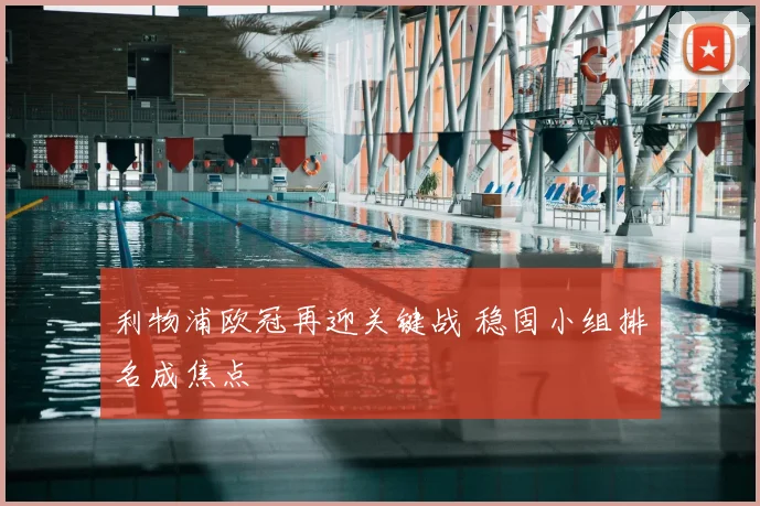 利物浦欧冠再迎关键战 稳固小组排名成焦点