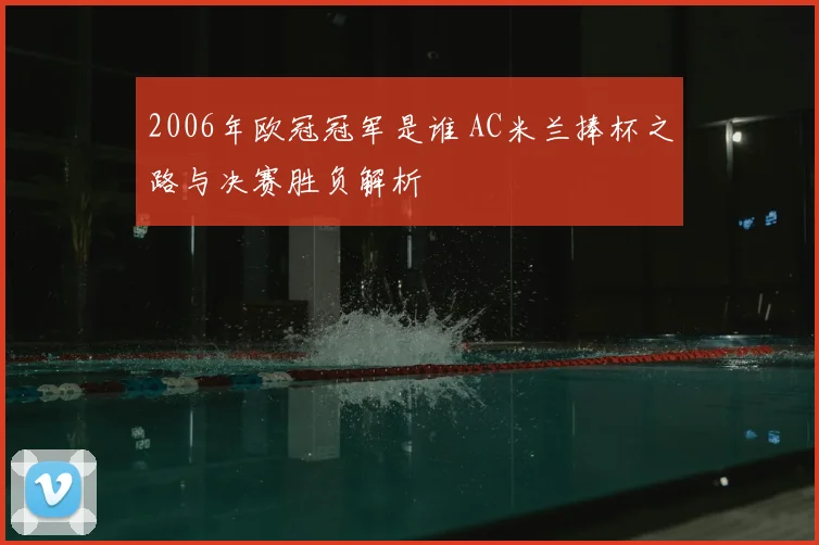 2006年欧冠冠军是谁 AC米兰捧杯之路与决赛胜负解析